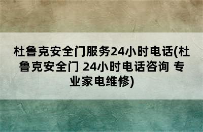 杜鲁克安全门服务24小时电话(杜鲁克安全门 24小时电话咨询 专业家电维修)